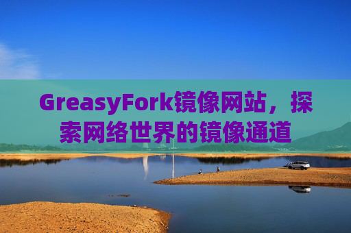 GreasyFork镜像网站，探索网络世界的镜像通道